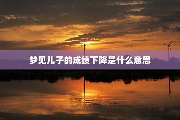 梦见儿子的成绩下降是什么意思