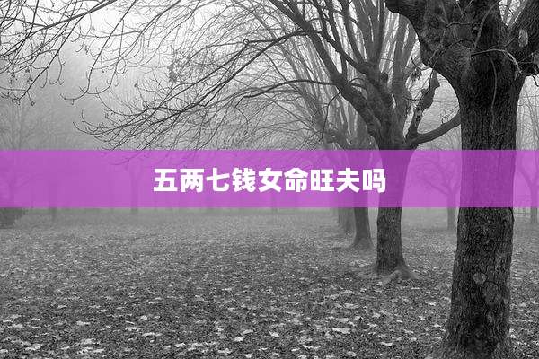 五两七钱女命旺夫吗