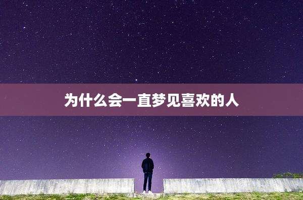 为什么会一直梦见喜欢的人