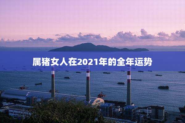 属猪女人在2021年的全年运势
