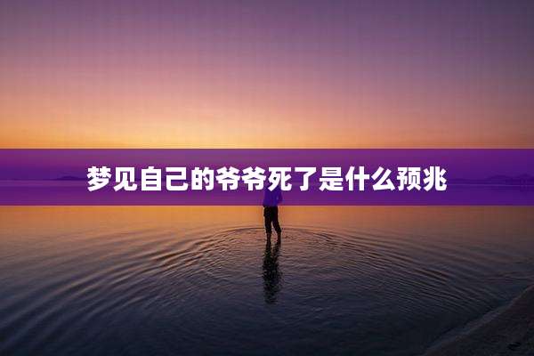 梦见自己的爷爷死了是什么预兆
