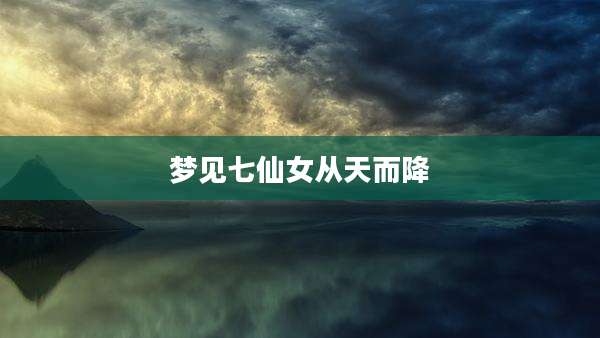 梦见七仙女从天而降