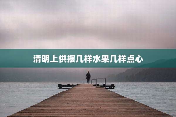 清明上供摆几样水果几样点心