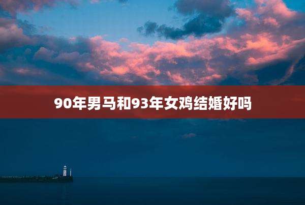 90年男马和93年女鸡结婚好吗