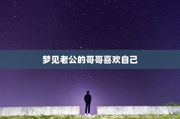 梦见老公的哥哥喜欢自己