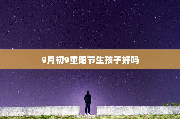 9月初9重阳节生孩子好吗