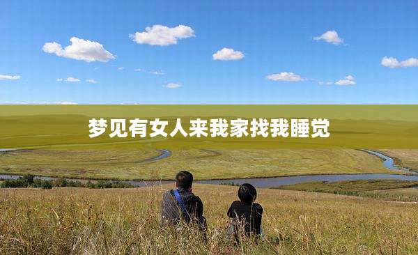 梦见有女人来我家找我睡觉