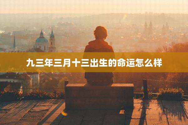 九三年三月十三出生的命运怎么样
