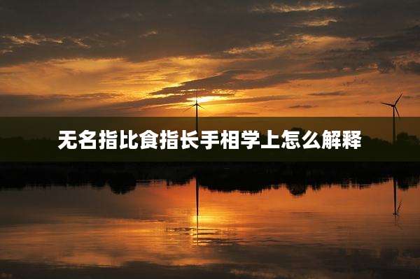 无名指比食指长手相学上怎么解释