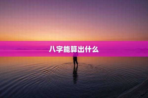 八字能算出什么