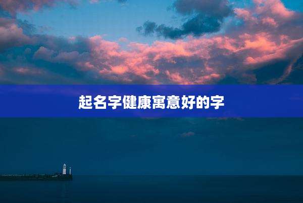 起名字健康寓意好的字