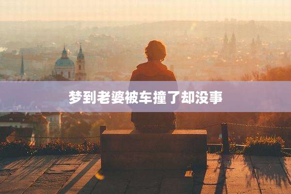 梦到老婆被车撞了却没事