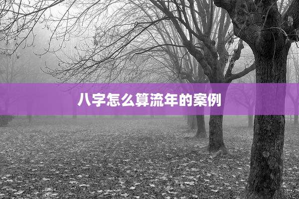 八字怎么算流年的案例
