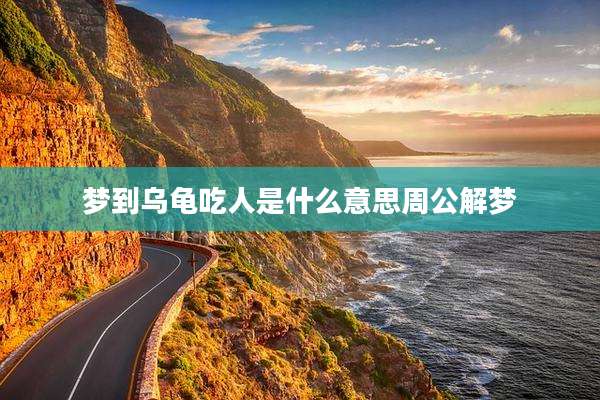 梦到乌龟吃人是什么意思周公解梦