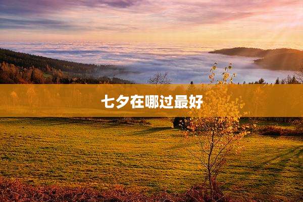 七夕在哪过最好