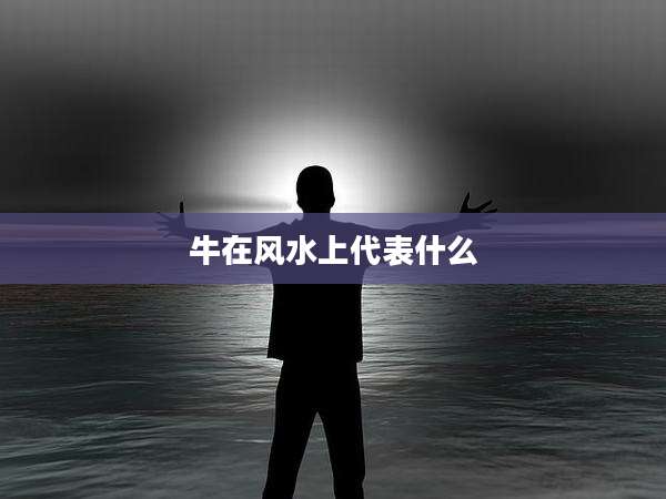 牛在风水上代表什么
