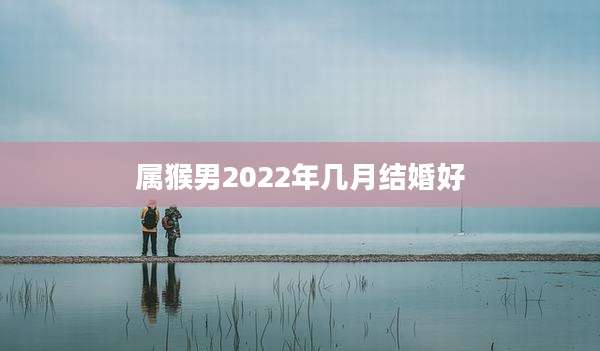 属猴男2022年几月结婚好