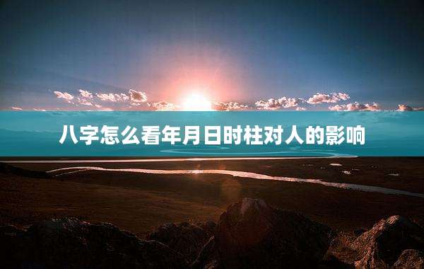 八字怎么看年月日时柱对人的影响