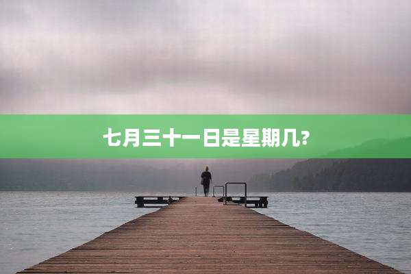 七月三十一日是星期几?
