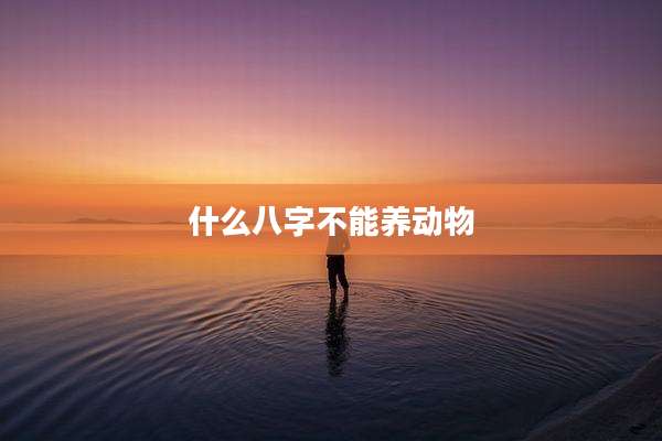 什么八字不能养动物