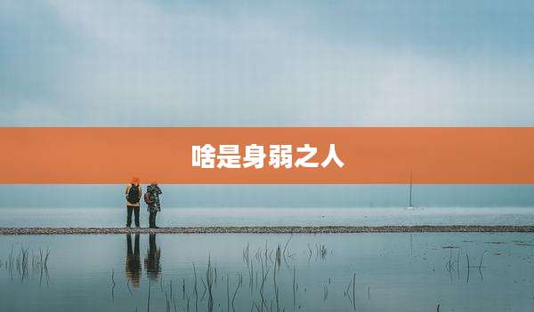 啥是身弱之人