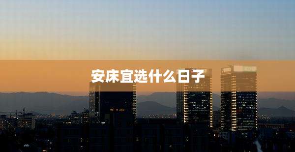 安床宜选什么日子
