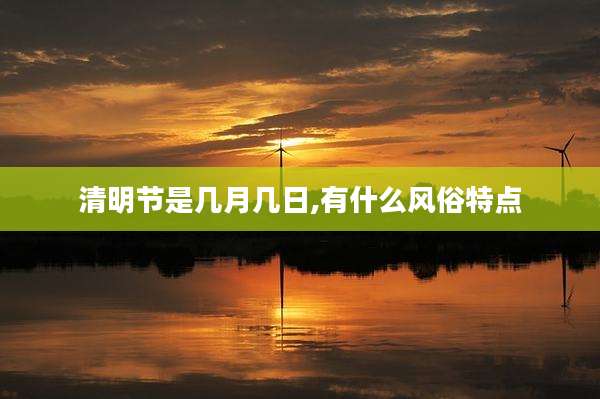 清明节是几月几日,有什么风俗特点