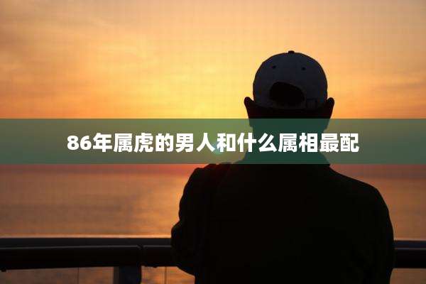 86年属虎的男人和什么属相最配