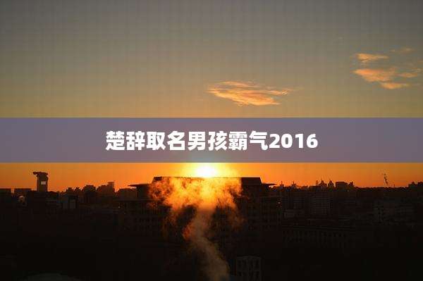 楚辞取名男孩霸气2016