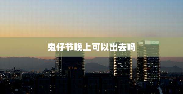 鬼仔节晚上可以出去吗
