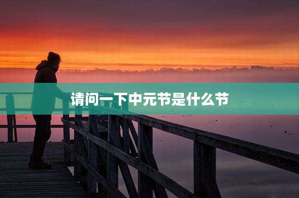 请问一下中元节是什么节