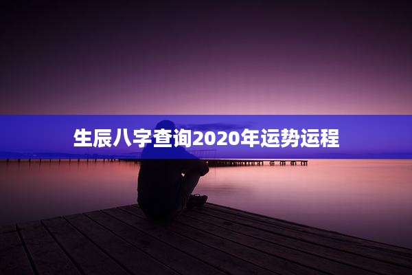 生辰八字查询2020年运势运程