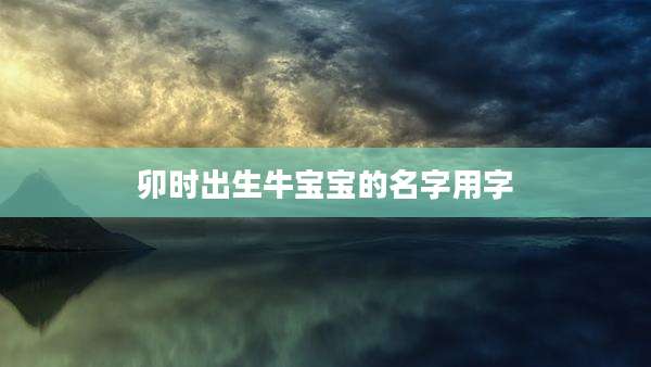 卯时出生牛宝宝的名字用字