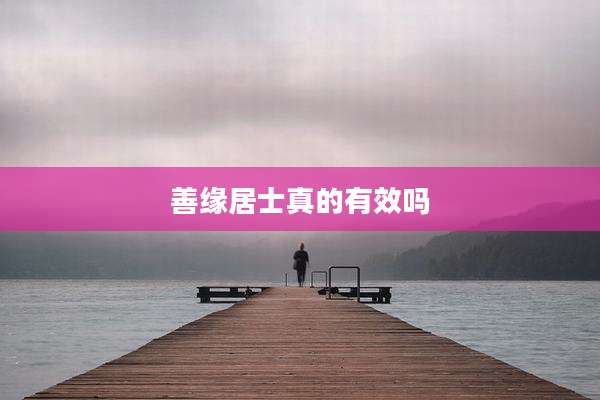 善缘居士真的有效吗