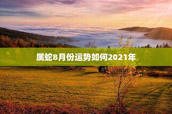 属蛇8月份运势如何2021年