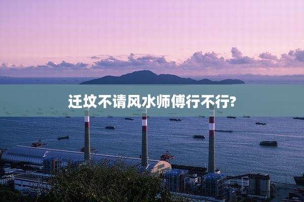 迁坟不请风水师傅行不行?
