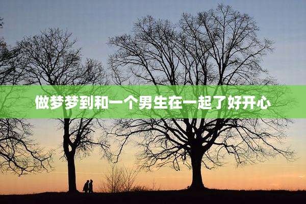 做梦梦到和一个男生在一起了好开心