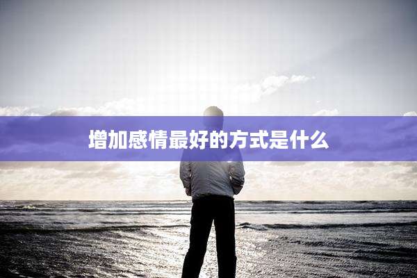 增加感情最好的方式是什么
