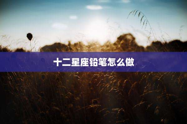 十二星座铅笔怎么做