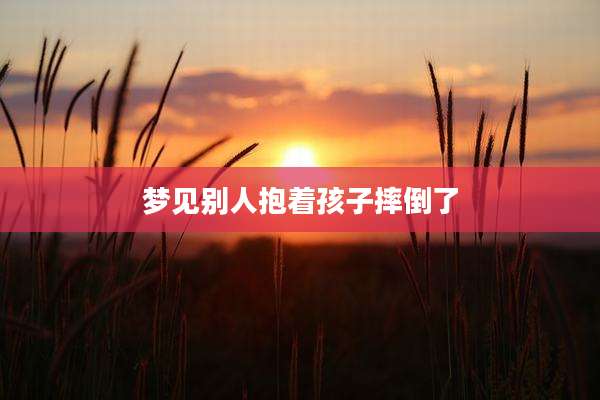 梦见别人抱着孩子摔倒了