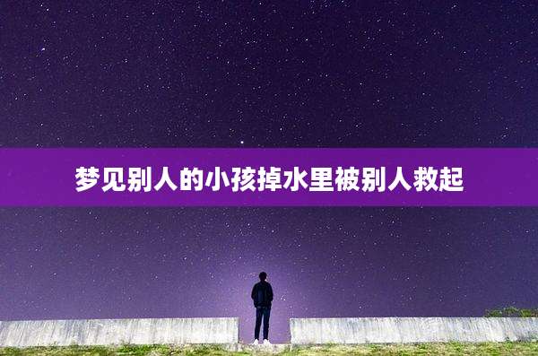 梦见别人的小孩掉水里被别人救起