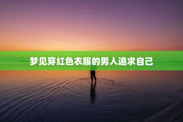 梦见穿红色衣服的男人追求自己