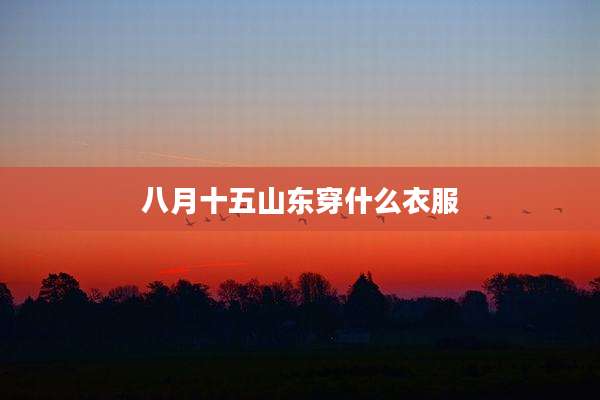 八月十五山东穿什么衣服