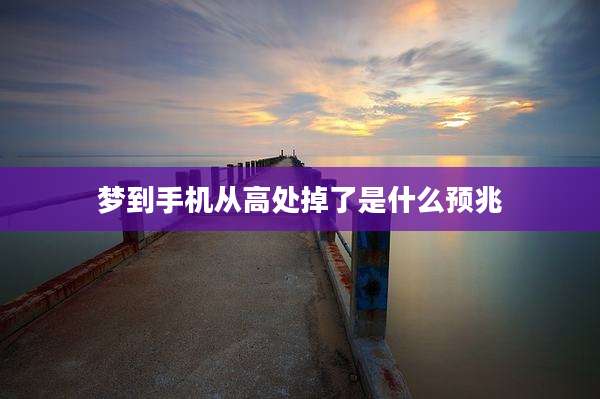 梦到手机从高处掉了是什么预兆
