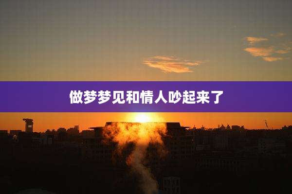 做梦梦见和情人吵起来了