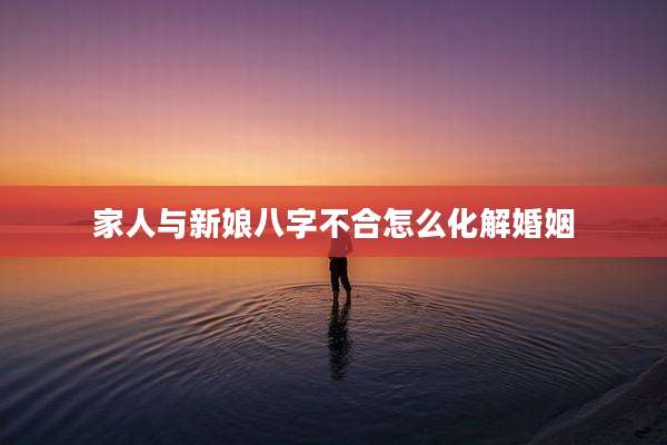 家人与新娘八字不合怎么化解婚姻
