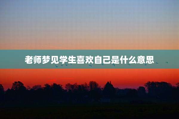 老师梦见学生喜欢自己是什么意思