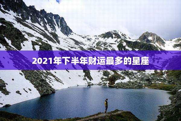 2021年下半年财运最多的星座