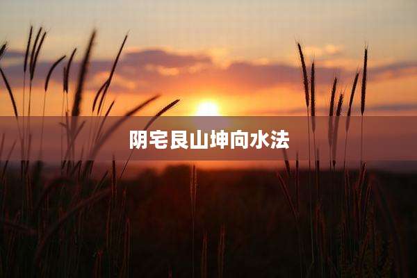阴宅艮山坤向水法