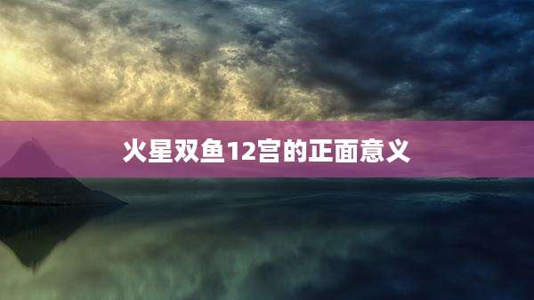火星双鱼12宫的正面意义
